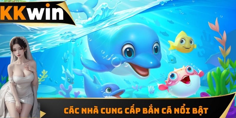 Các nhà cung cấp bắn cá nổi bật