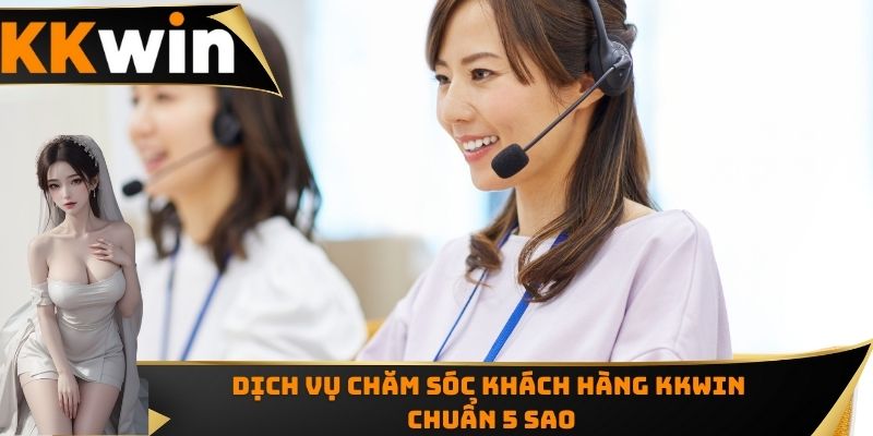 Dịch vụ chăm sóc khách hàng KKWIN chuẩn 5 sao